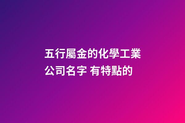 五行屬金的化學工業公司名字 有特點的-第1張-公司起名-玄機派